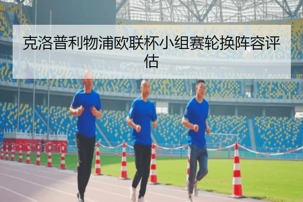 克洛普利物浦欧联杯小组赛轮换阵容评估