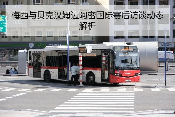 梅西与贝克汉姆迈阿密国际赛后访谈动态解析