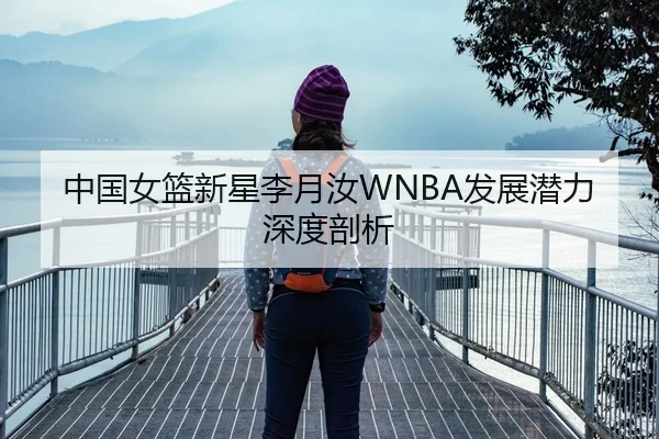中国女篮新星李月汝WNBA发展潜力深度剖析