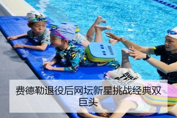 费德勒退役后网坛新星挑战经典双巨头