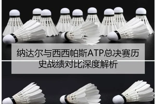 纳达尔与西西帕斯ATP总决赛历史战绩对比深度解析